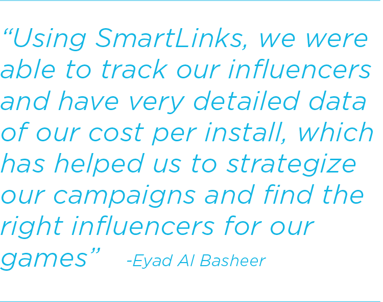 Using SmartLinks, we were able to track our influencers and have very detailed data of our cost per install, which has helped us to strategize our campaigns and find the right influencers for our games